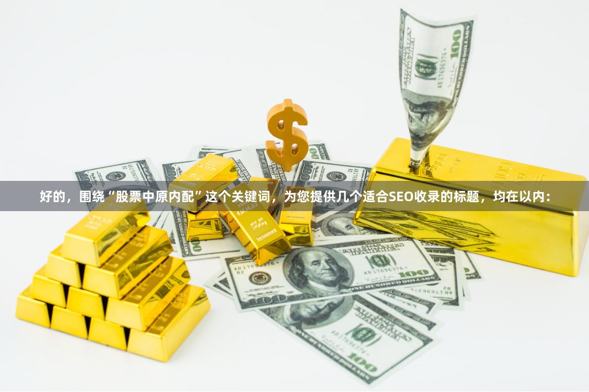 好的，围绕“股票中原内配”这个关键词，为您提供几个适合SEO收录的标题，均在以内：