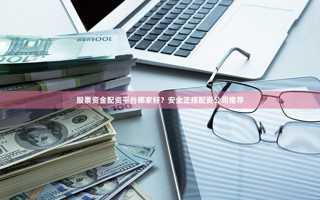 股票资金配资平台哪家好？安全正规配资公司推荐