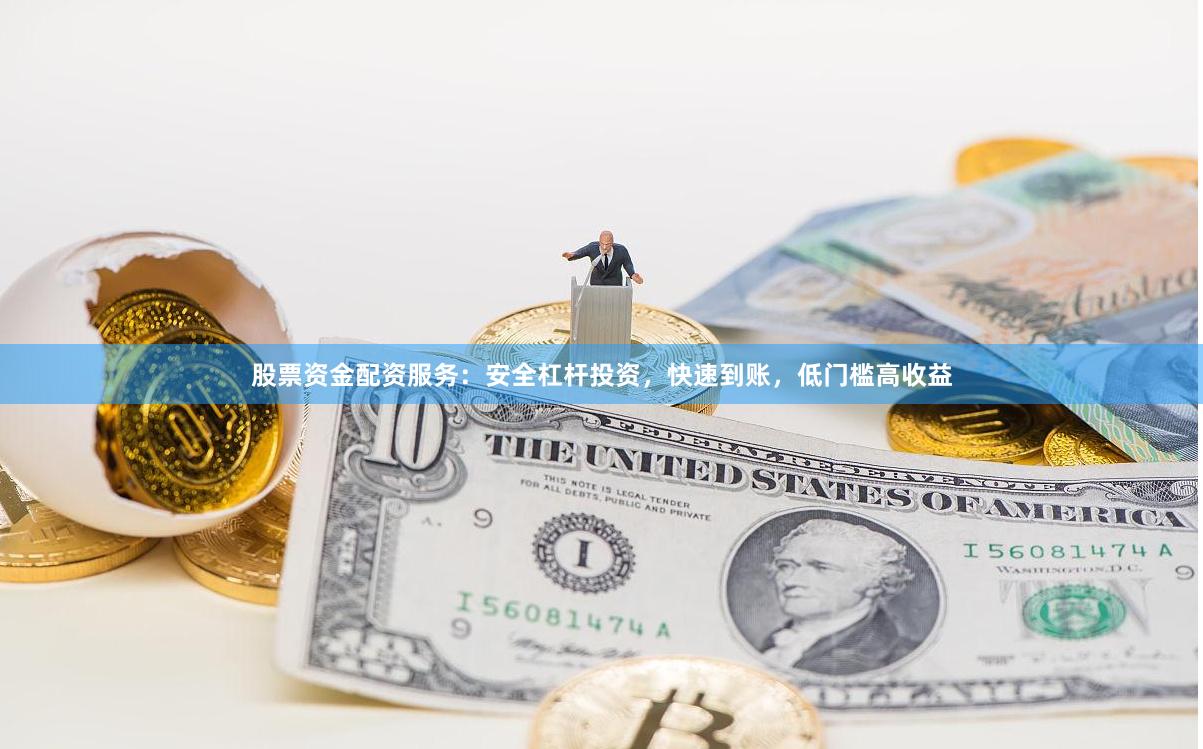 股票资金配资服务：安全杠杆投资，快速到账，低门槛高收益