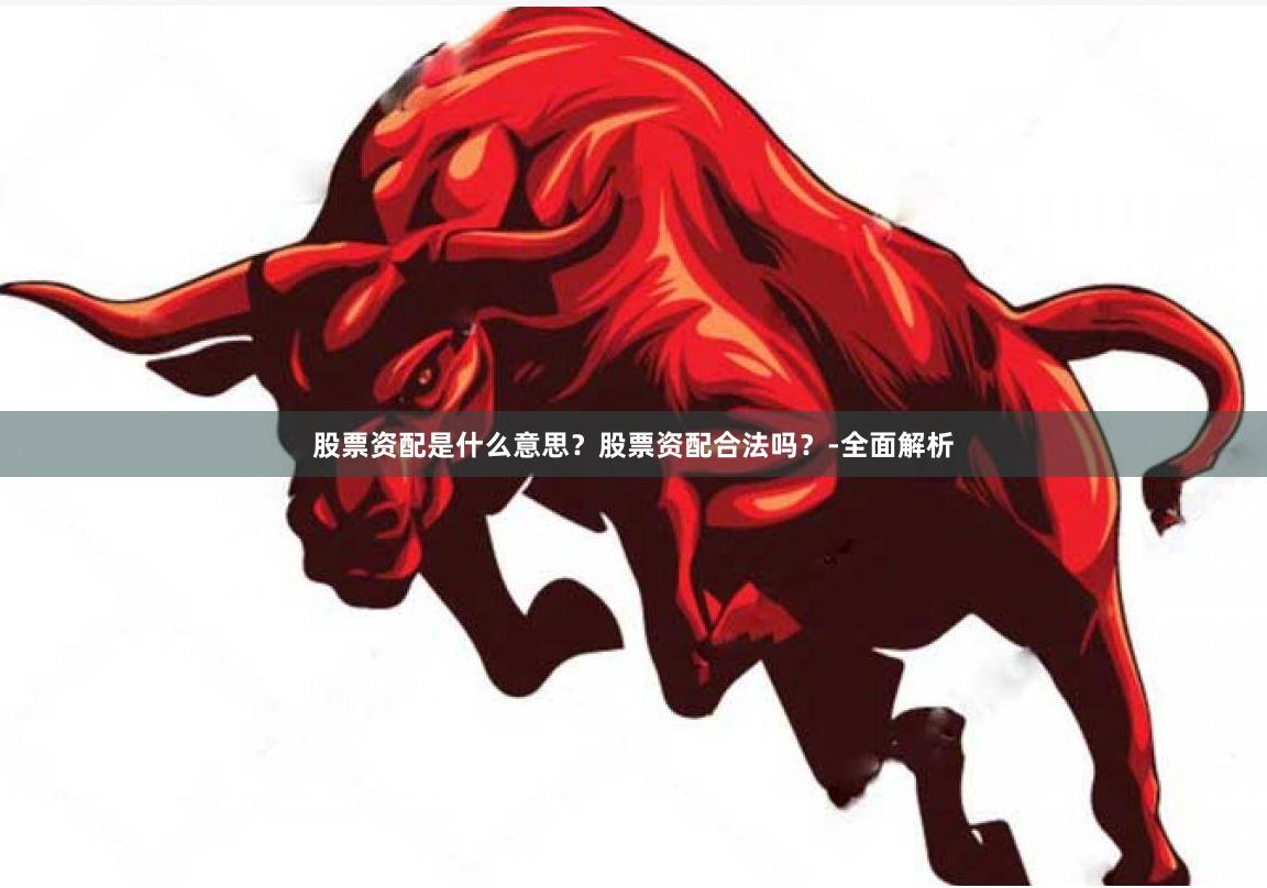 股票资配是什么意思？股票资配合法吗？-全面解析