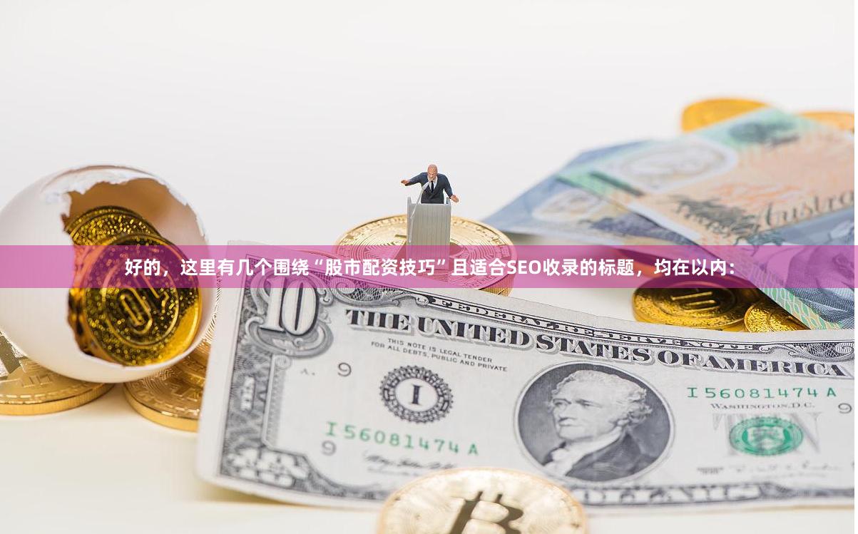 好的，这里有几个围绕“股市配资技巧”且适合SEO收录的标题，均在以内：