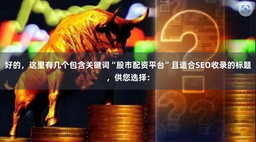 好的，这里有几个包含关键词“股市配资平台”且适合SEO收录的标题，供您选择：