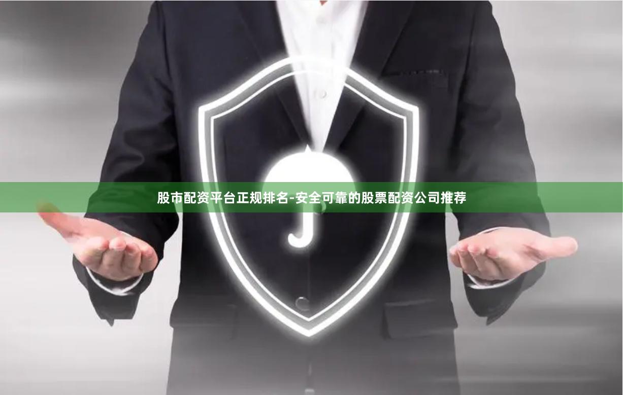 股市配资平台正规排名-安全可靠的股票配资公司推荐
