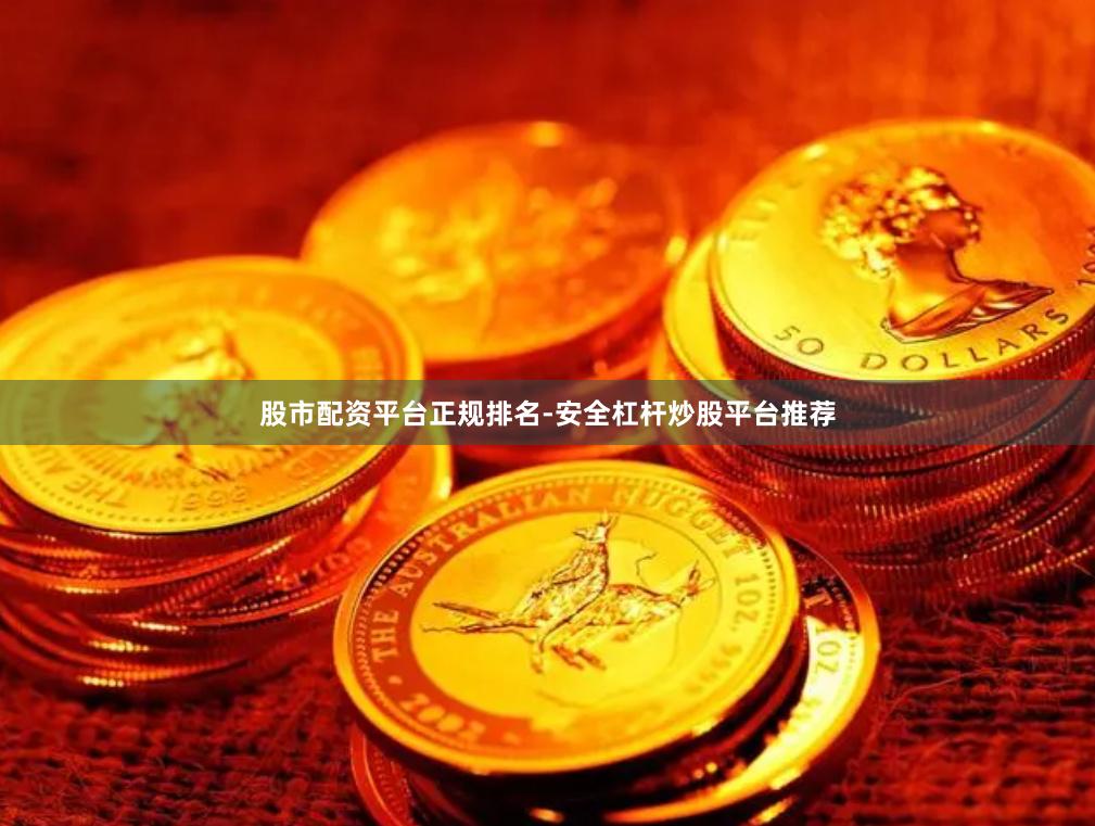 股市配资平台正规排名-安全杠杆炒股平台推荐