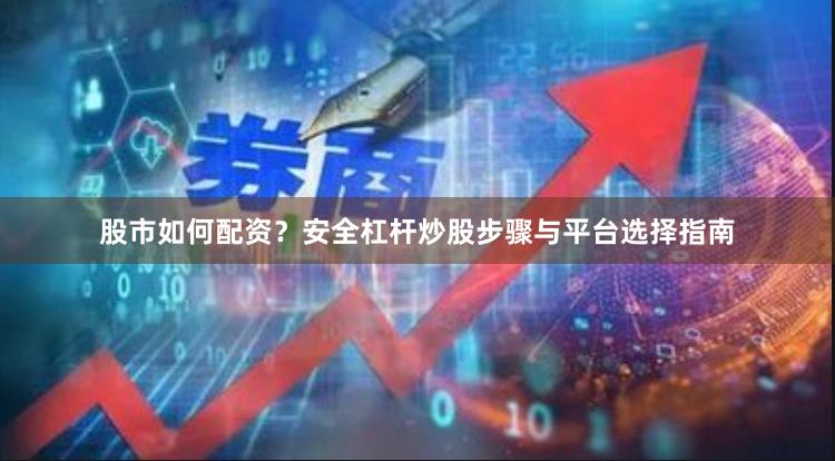 股市如何配资？安全杠杆炒股步骤与平台选择指南