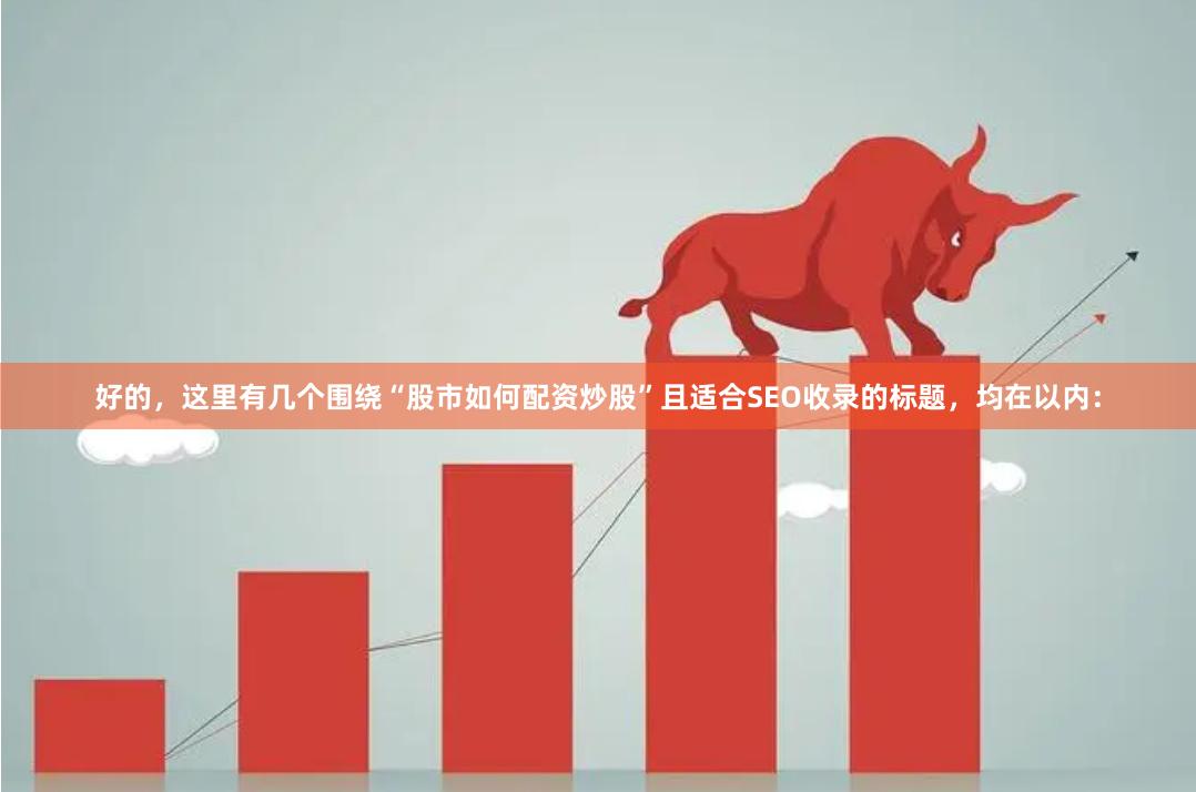 好的，这里有几个围绕“股市如何配资炒股”且适合SEO收录的标题，均在以内：