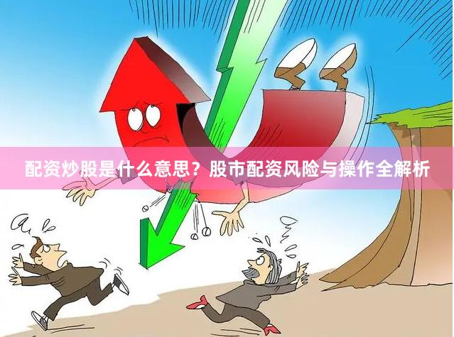 配资炒股是什么意思？股市配资风险与操作全解析