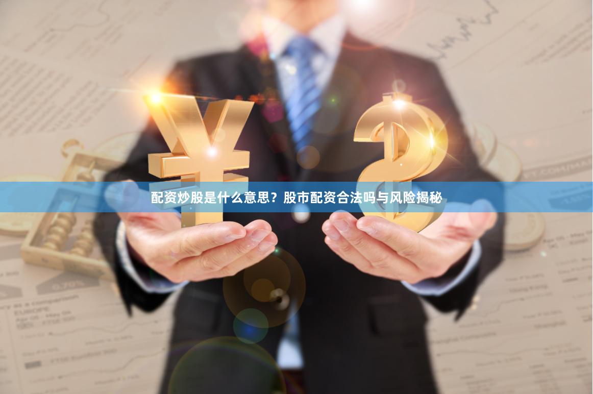 配资炒股是什么意思？股市配资合法吗与风险揭秘