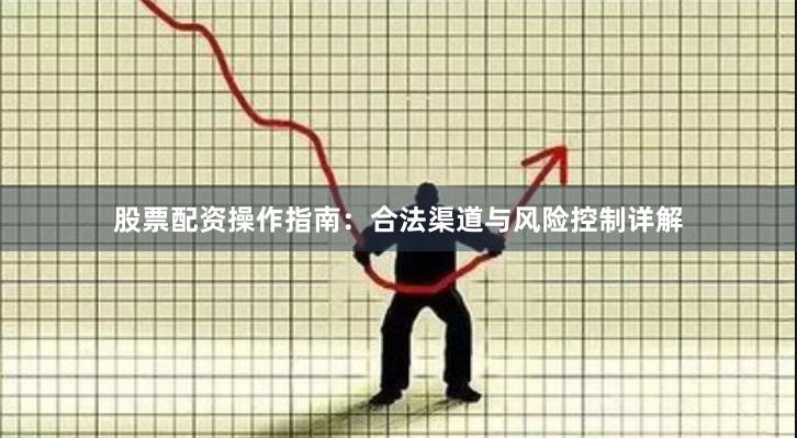股票配资操作指南：合法渠道与风险控制详解