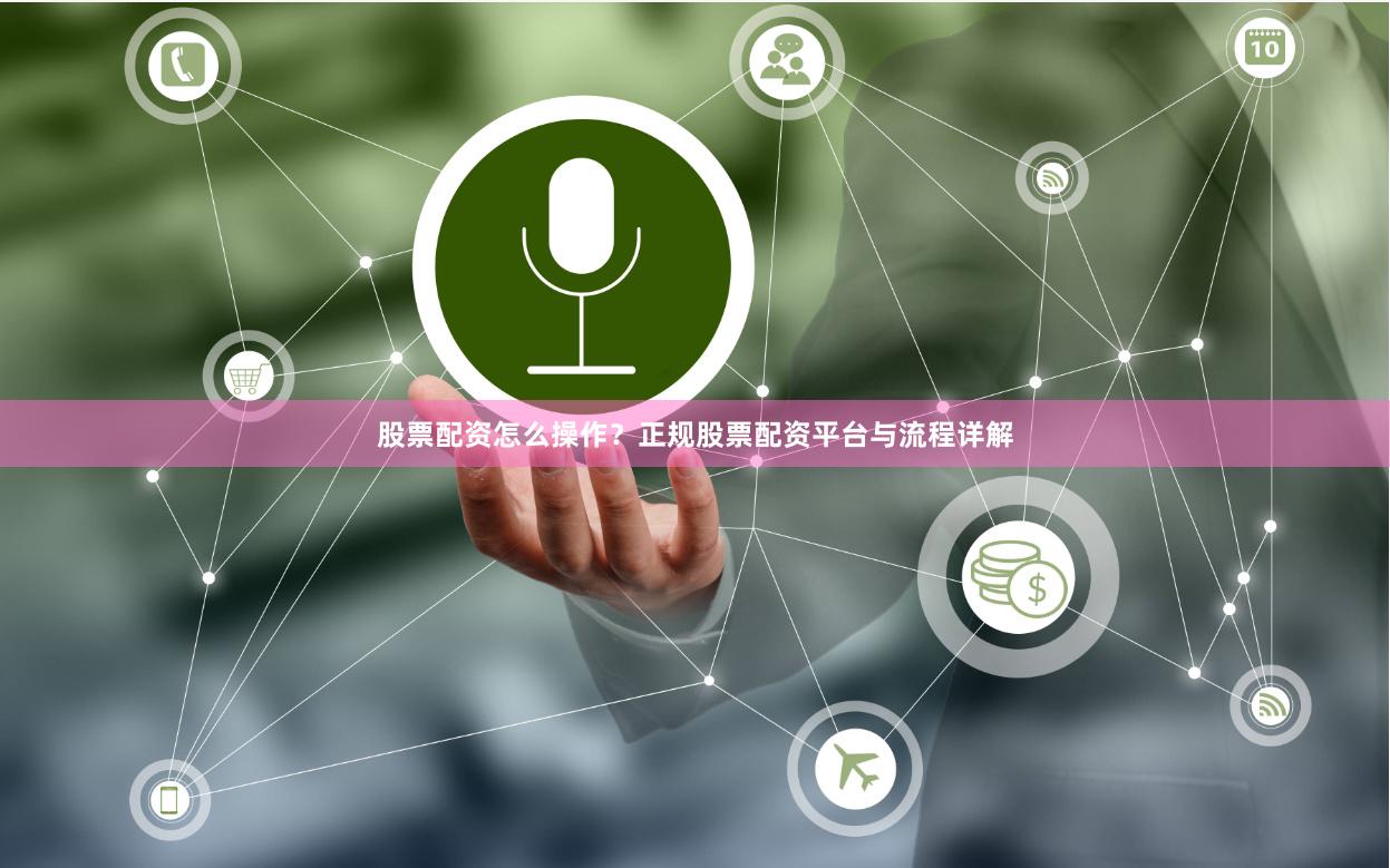 股票配资怎么操作？正规股票配资平台与流程详解