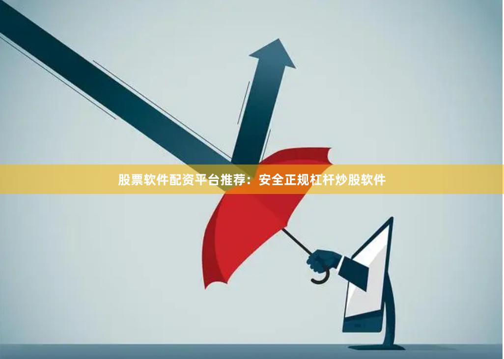 股票软件配资平台推荐：安全正规杠杆炒股软件