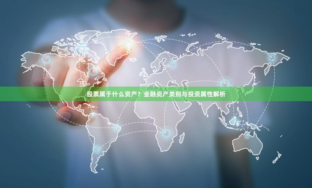 股票属于什么资产？金融资产类别与投资属性解析