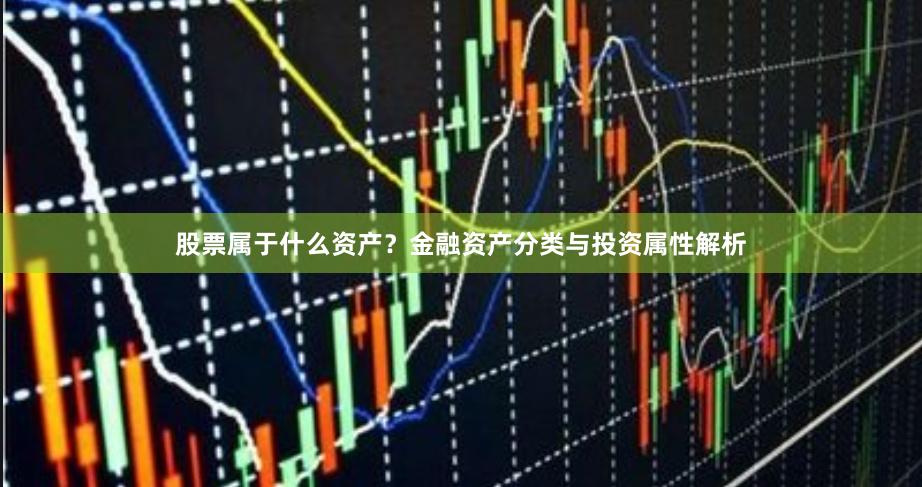 股票属于什么资产？金融资产分类与投资属性解析