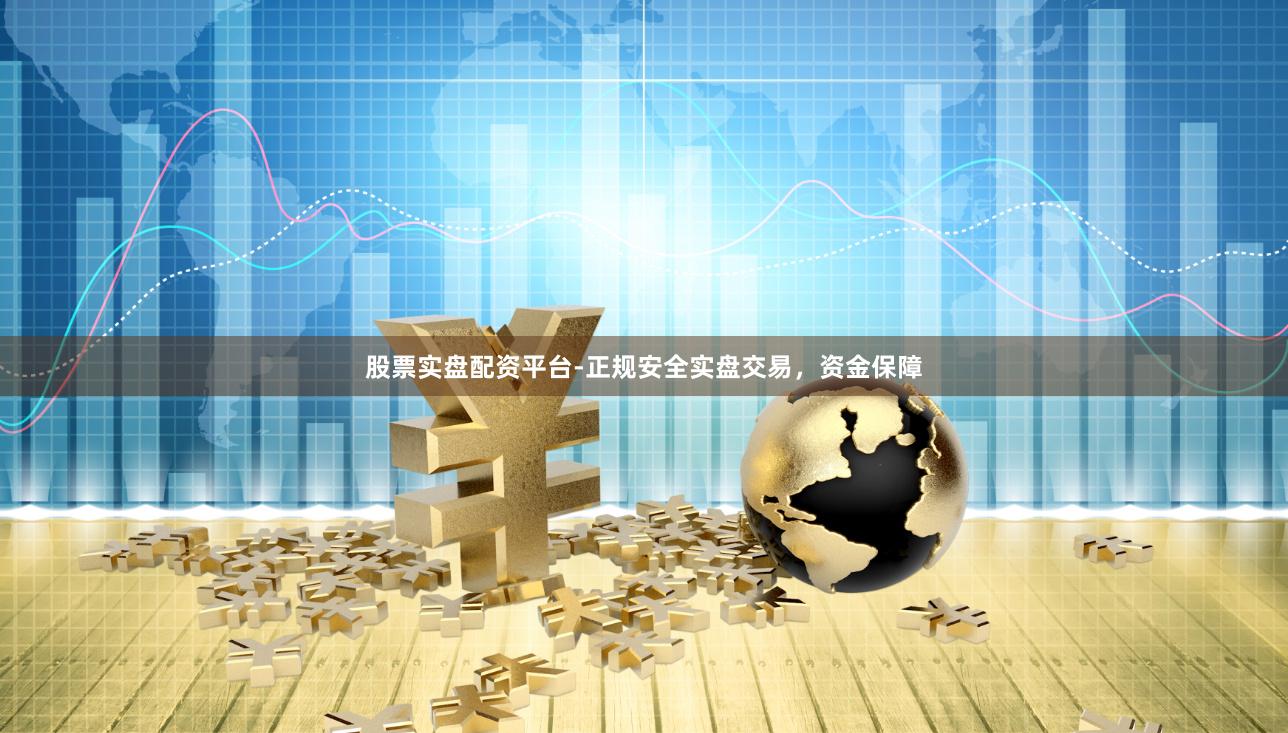 股票实盘配资平台-正规安全实盘交易，资金保障
