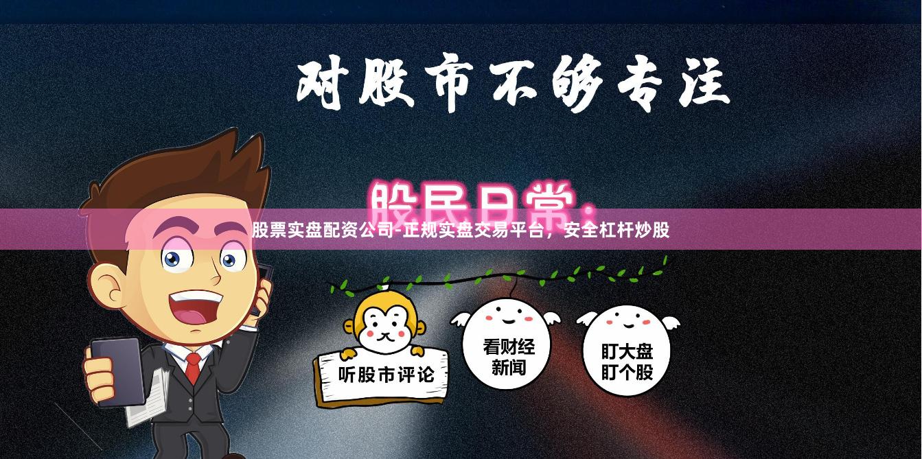 股票实盘配资公司-正规实盘交易平台，安全杠杆炒股