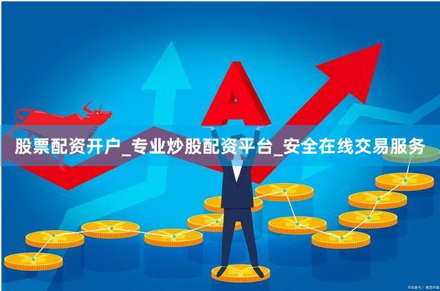股票配资开户_专业炒股配资平台_安全在线交易服务
