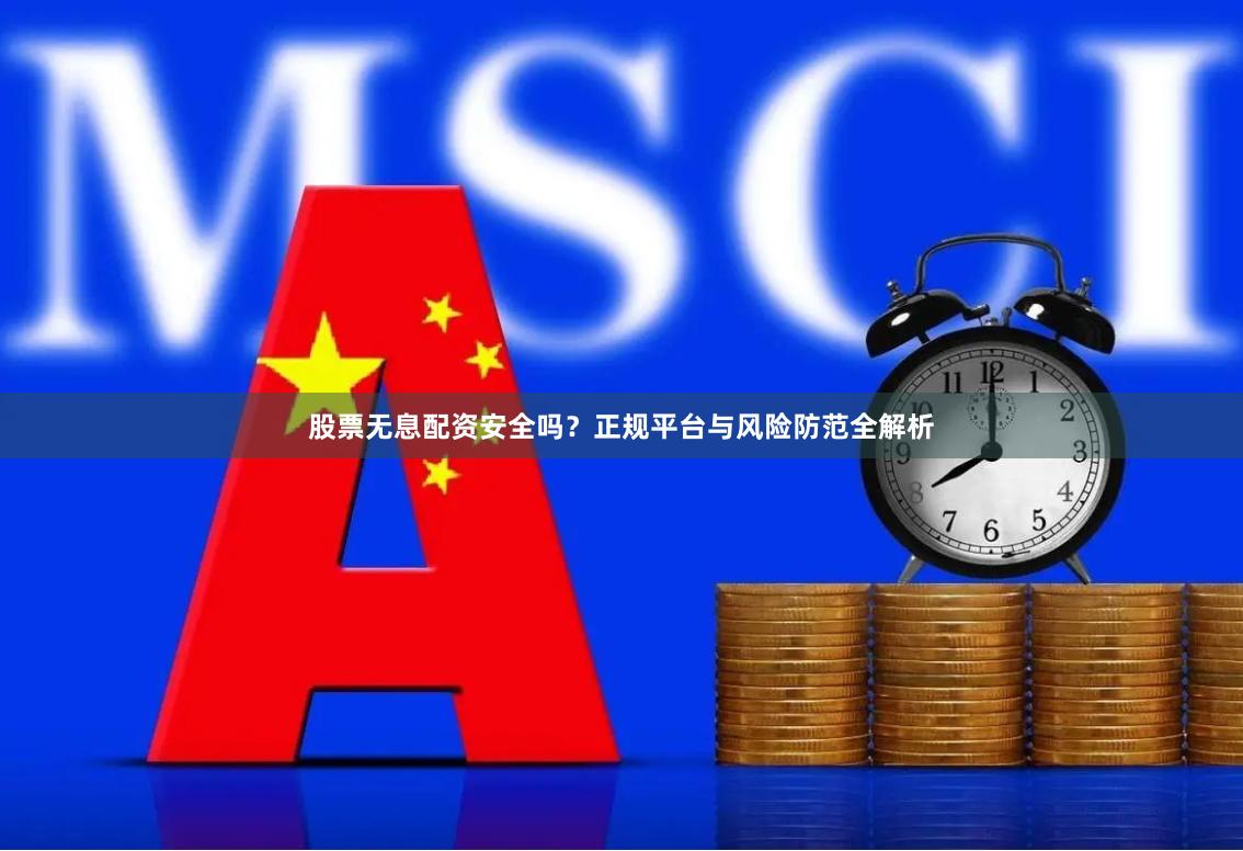 股票无息配资安全吗？正规平台与风险防范全解析