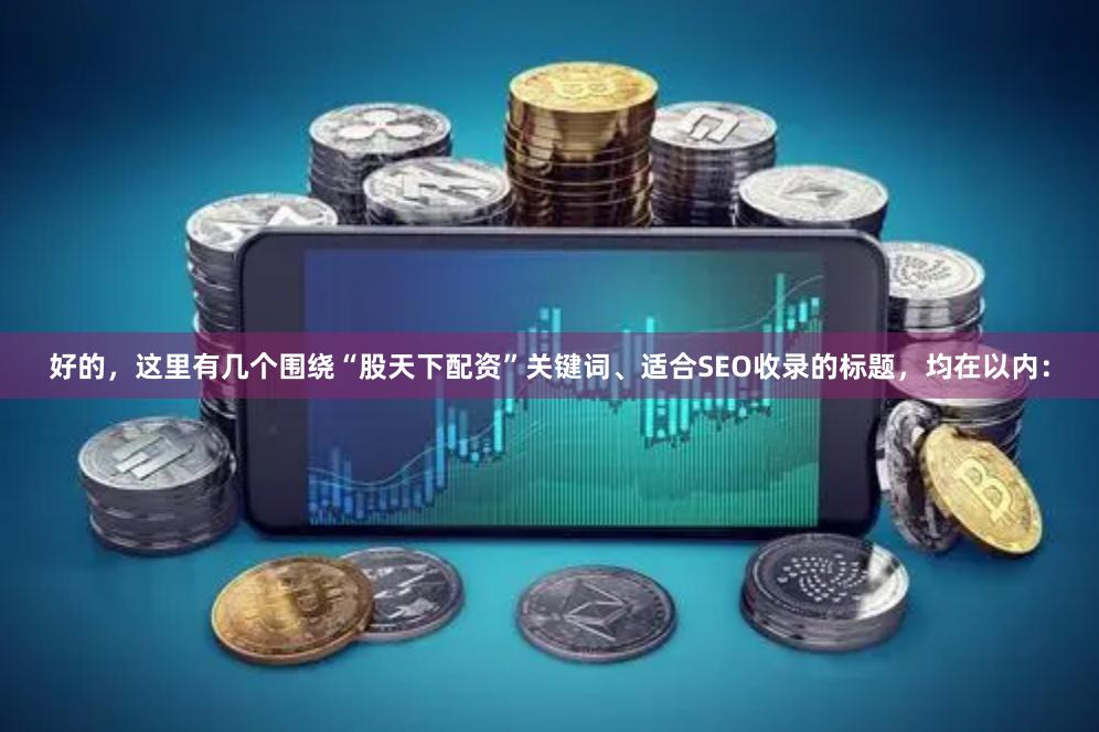 好的，这里有几个围绕“股天下配资”关键词、适合SEO收录的标题，均在以内：