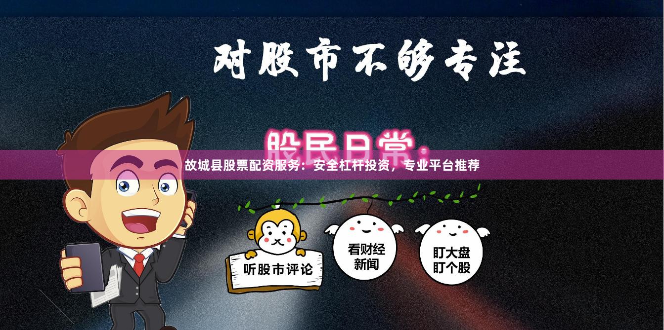 故城县股票配资服务：安全杠杆投资，专业平台推荐