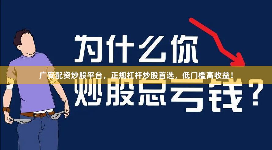 广安配资炒股平台，正规杠杆炒股首选，低门槛高收益！