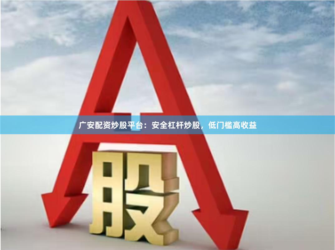 广安配资炒股平台：安全杠杆炒股，低门槛高收益
