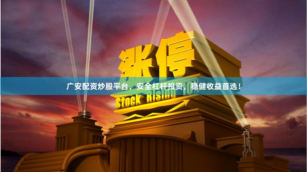 广安配资炒股平台，安全杠杆投资，稳健收益首选！