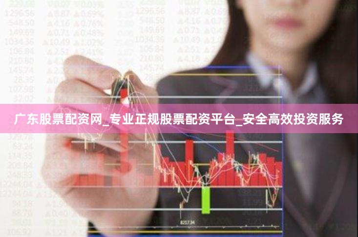 广东股票配资网_专业正规股票配资平台_安全高效投资服务