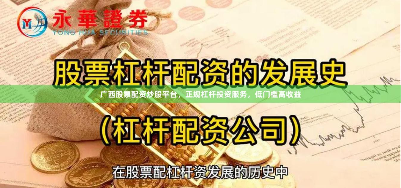 广西股票配资炒股平台，正规杠杆投资服务，低门槛高收益