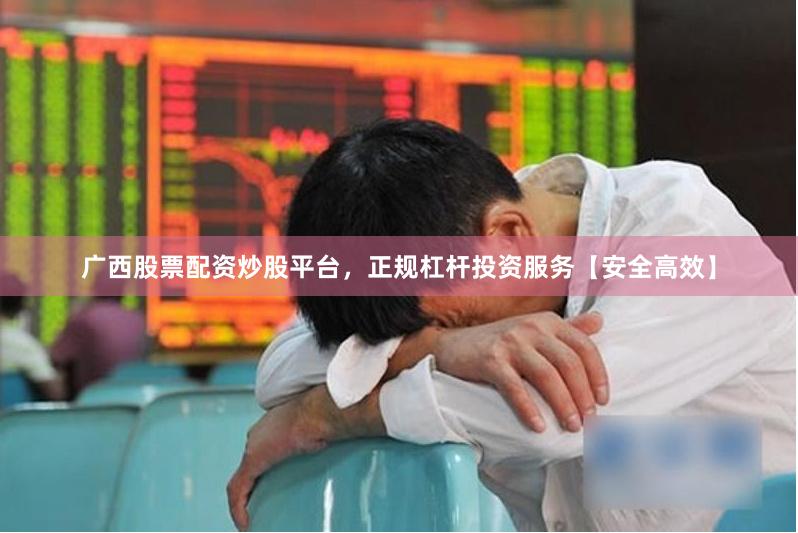 广西股票配资炒股平台，正规杠杆投资服务【安全高效】