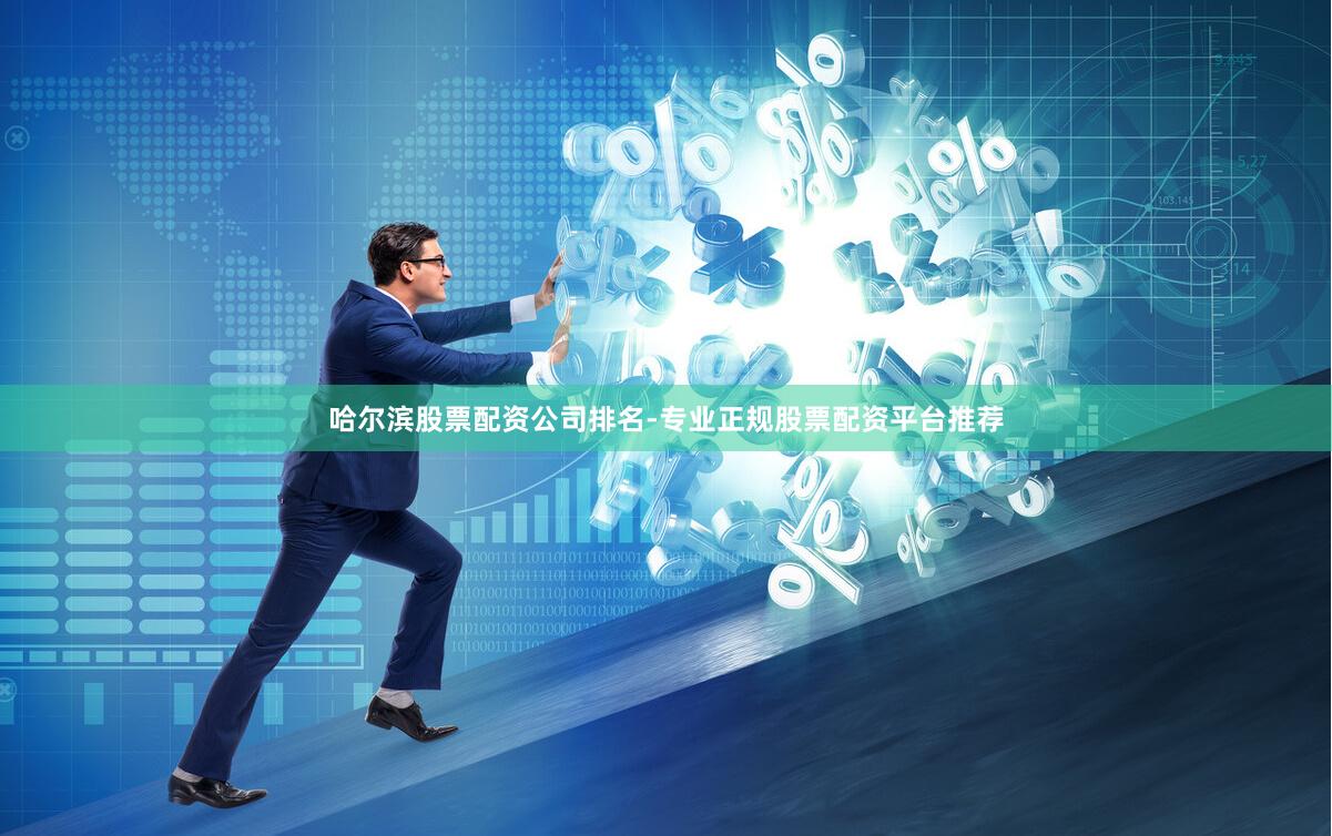 哈尔滨股票配资公司排名-专业正规股票配资平台推荐