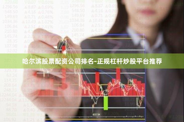 哈尔滨股票配资公司排名-正规杠杆炒股平台推荐