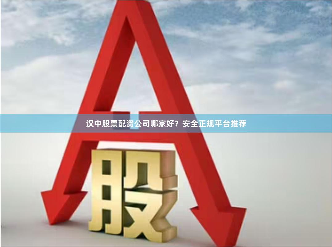 汉中股票配资公司哪家好？安全正规平台推荐