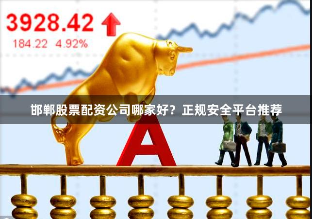 邯郸股票配资公司哪家好？正规安全平台推荐