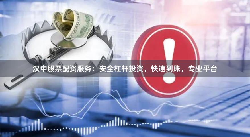 汉中股票配资服务：安全杠杆投资，快速到账，专业平台