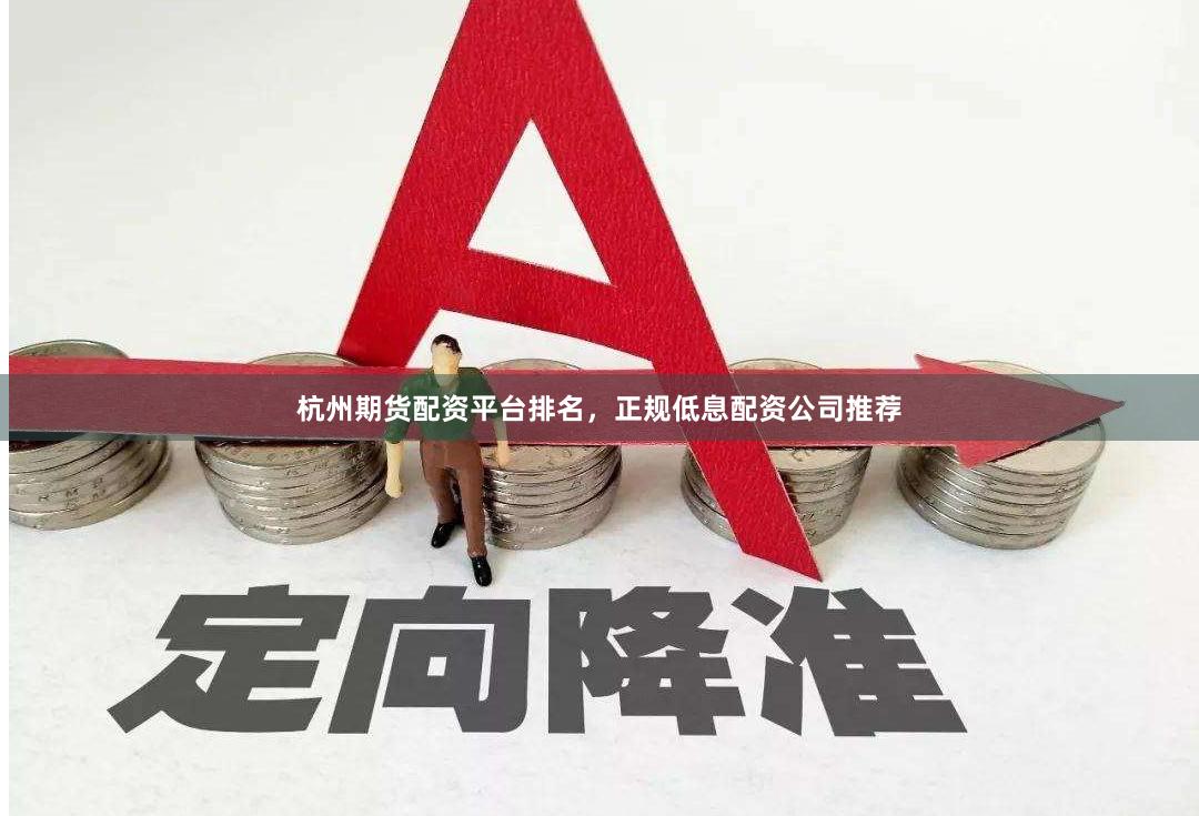杭州期货配资平台排名，正规低息配资公司推荐