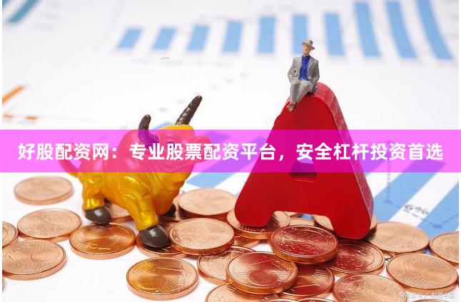 好股配资网：专业股票配资平台，安全杠杆投资首选