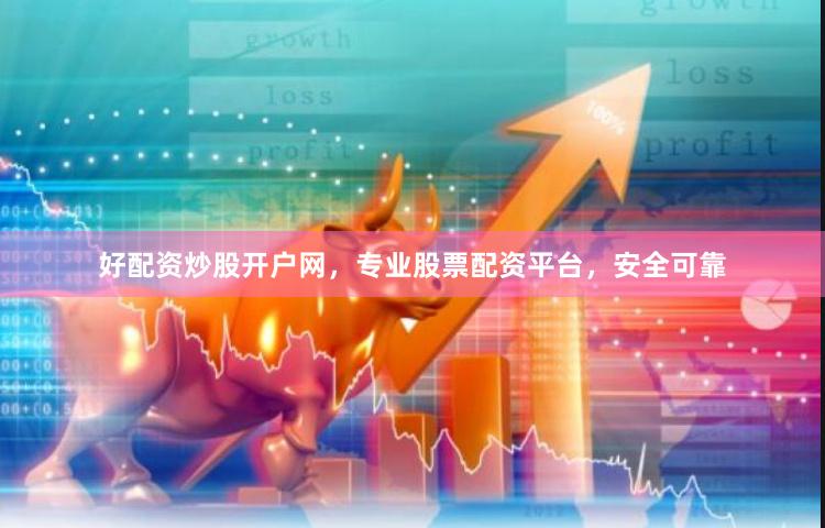 好配资炒股开户网，专业股票配资平台，安全可靠