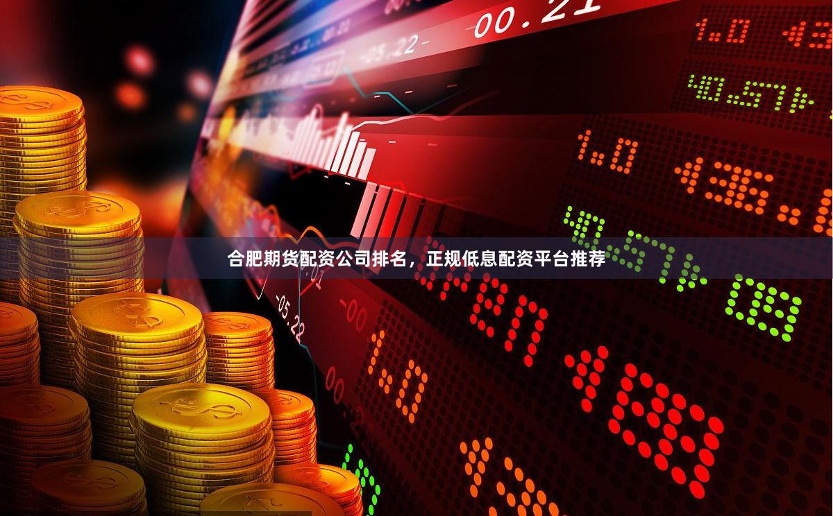 合肥期货配资公司排名，正规低息配资平台推荐