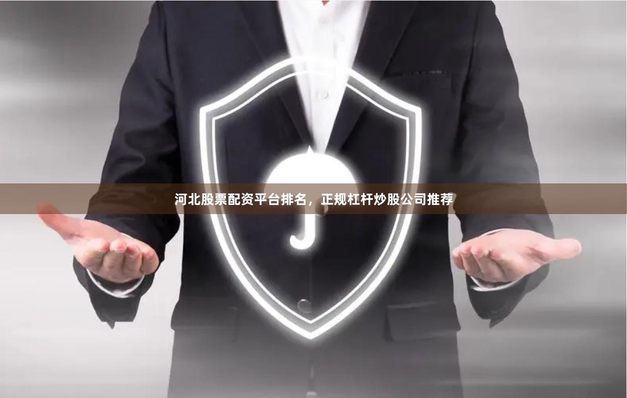 河北股票配资平台排名，正规杠杆炒股公司推荐