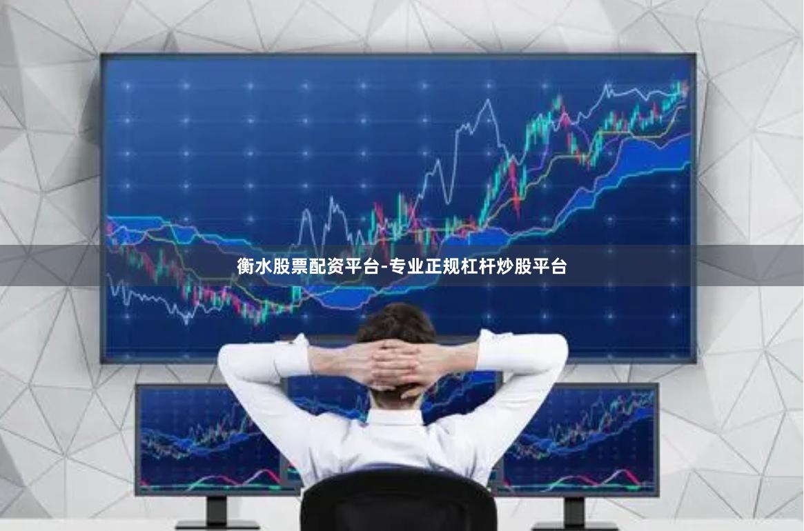 衡水股票配资平台-专业正规杠杆炒股平台