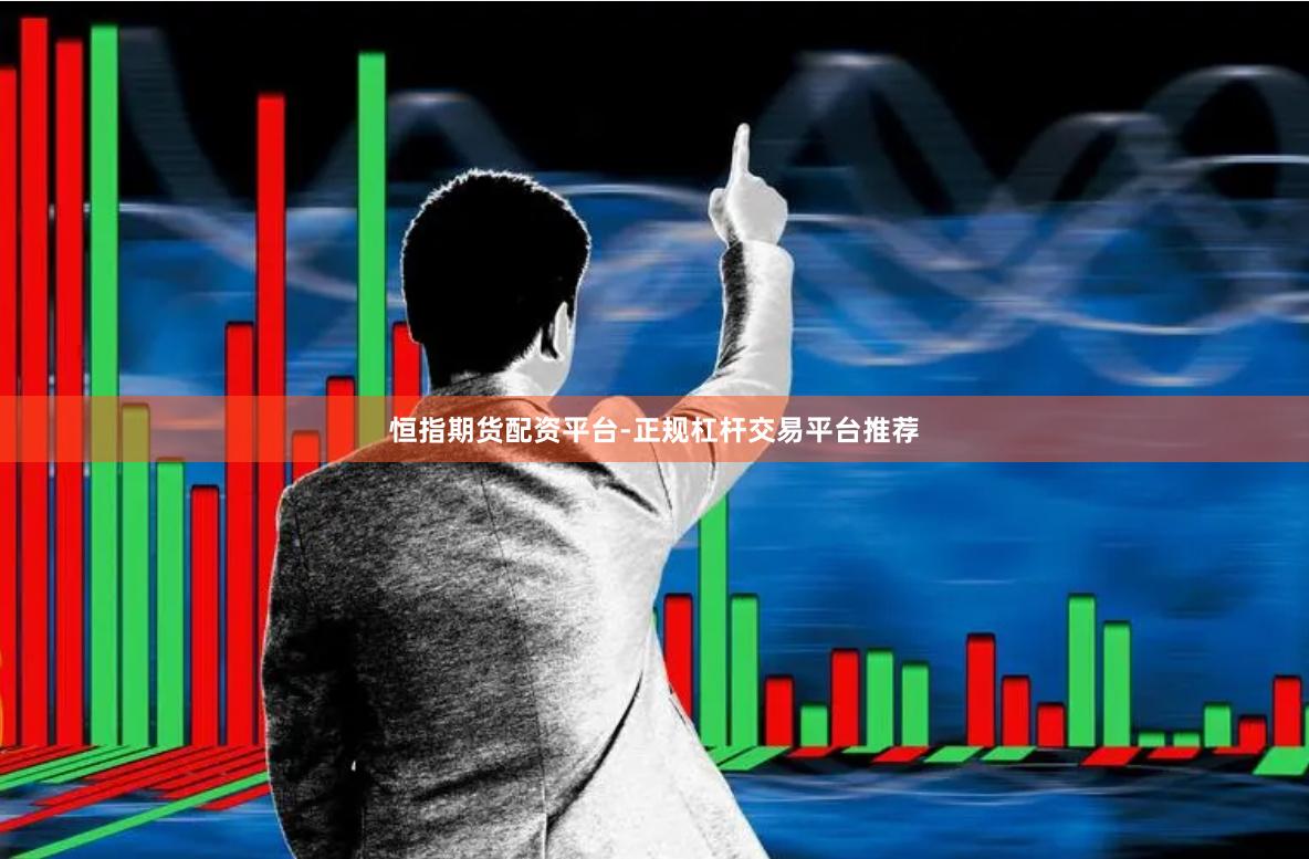 恒指期货配资平台-正规杠杆交易平台推荐