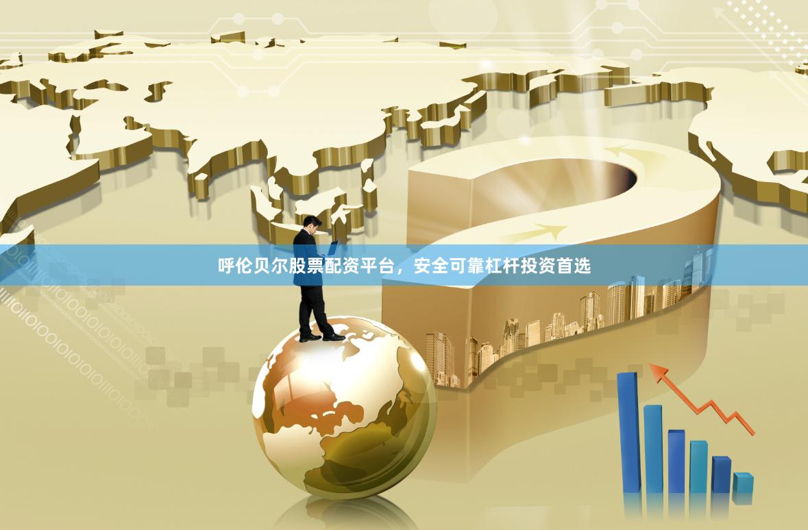 呼伦贝尔股票配资平台，安全可靠杠杆投资首选