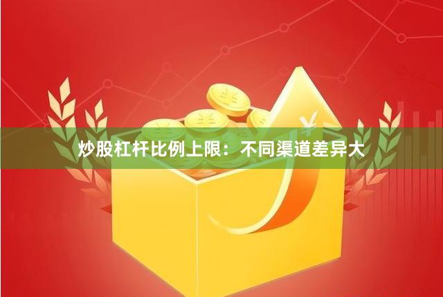 炒股杠杆比例上限：不同渠道差异大