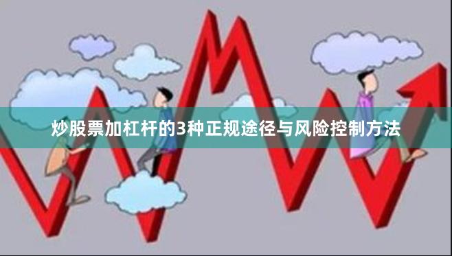炒股票加杠杆的3种正规途径与风险控制方法