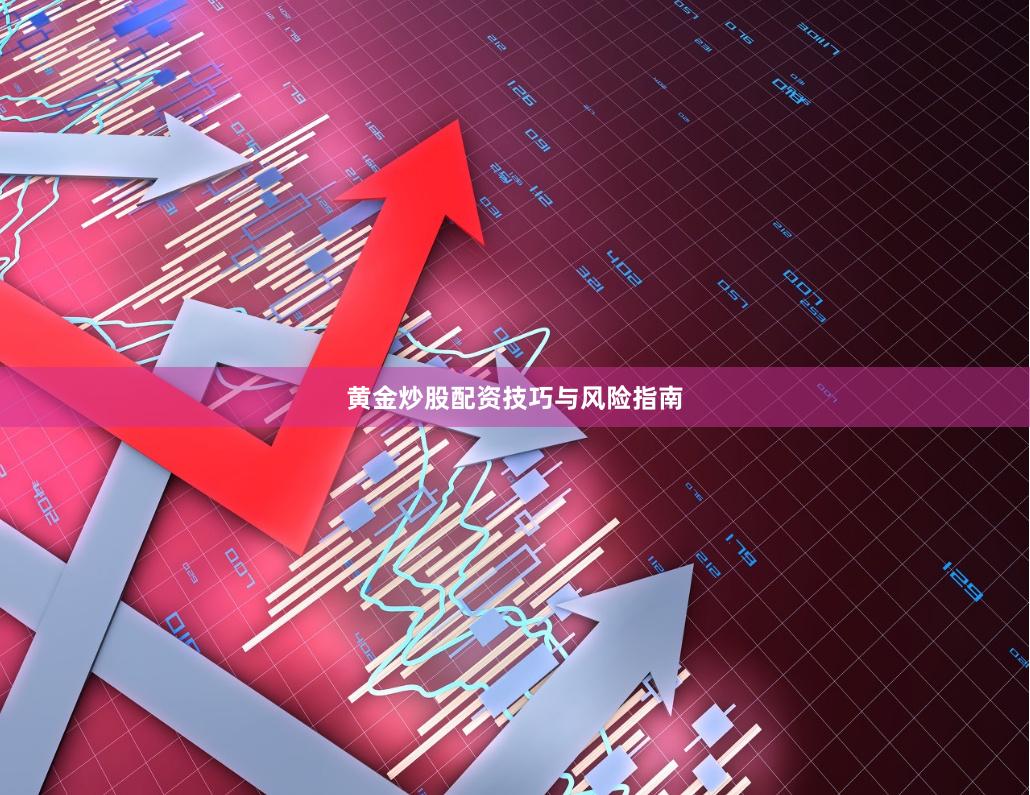 黄金炒股配资技巧与风险指南
