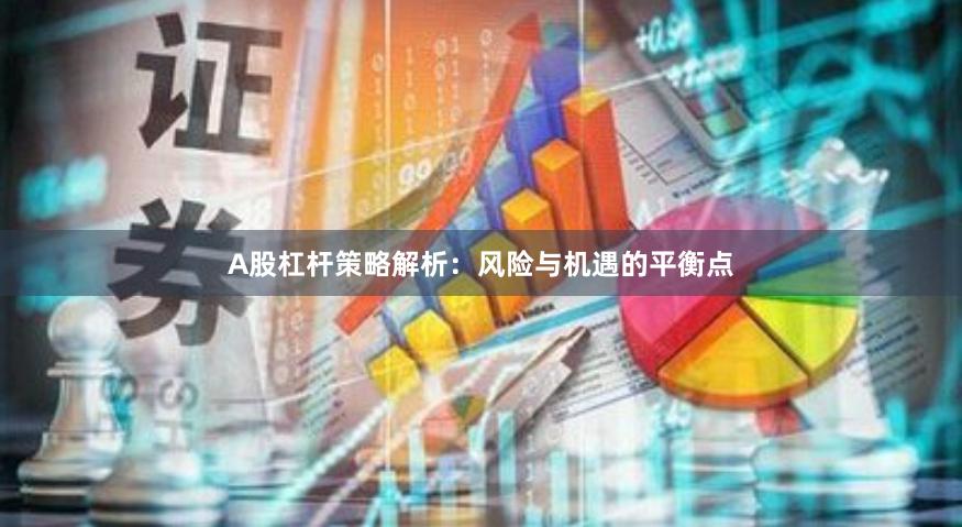 A股杠杆策略解析：风险与机遇的平衡点