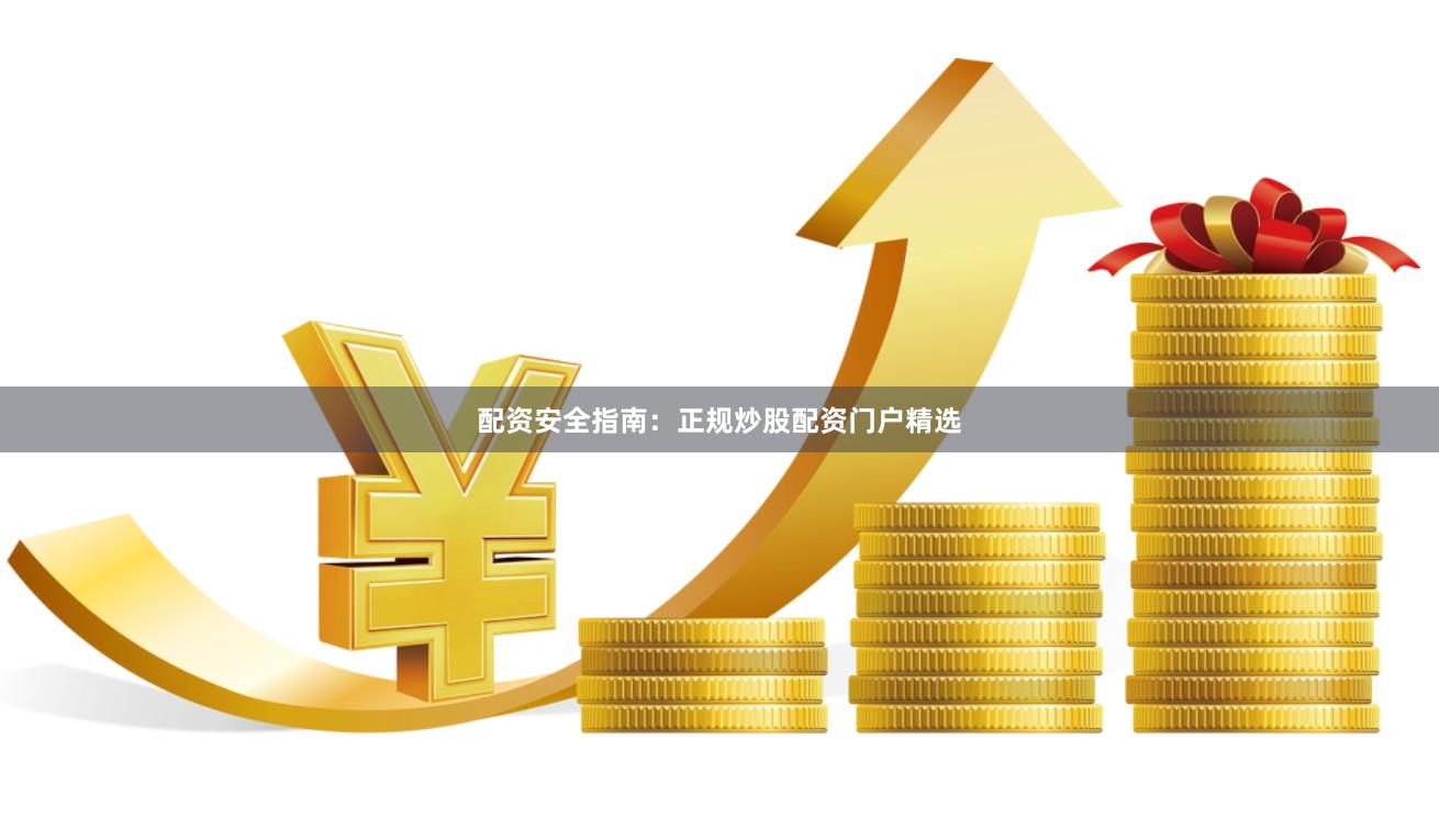 配资安全指南：正规炒股配资门户精选