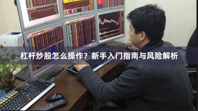 杠杆炒股怎么操作？新手入门指南与风险解析