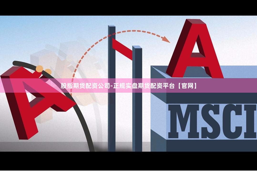 股指期货配资公司-正规实盘期货配资平台【官网】