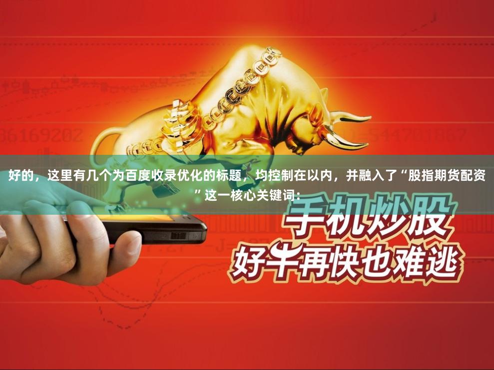 好的，这里有几个为百度收录优化的标题，均控制在以内，并融入了“股指期货配资”这一核心关键词：